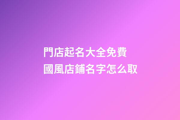 門店起名大全免費 國風店鋪名字怎么取-第1張-店鋪起名-玄機派